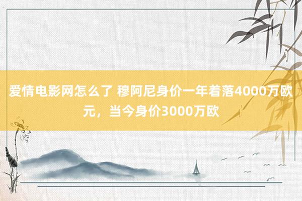 爱情电影网怎么了 穆阿尼身价一年着落4000万欧元，当今身价3000万欧