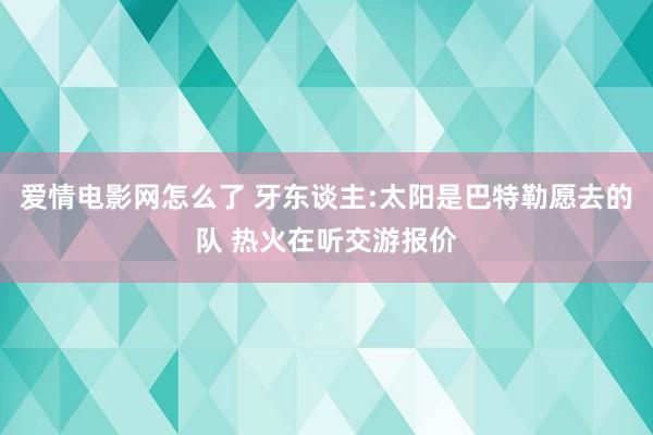 爱情电影网怎么了 牙东谈主:太阳是巴特勒愿去的队 热火在听交游报价