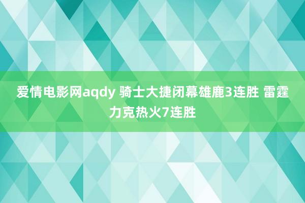 爱情电影网aqdy 骑士大捷闭幕雄鹿3连胜 雷霆力克热火7连胜