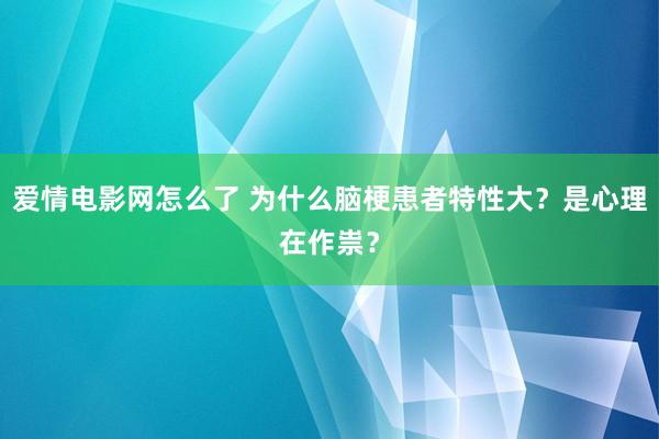 爱情电影网怎么了 为什么脑梗患者特性大？是心理在作祟？