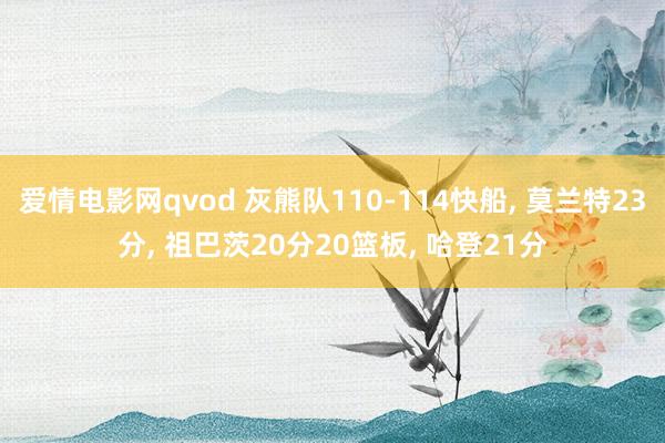 爱情电影网qvod 灰熊队110-114快船， 莫兰特23分， 祖巴茨20分20篮板， 哈登21分