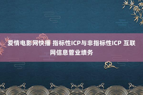 爱情电影网快播 指标性ICP与非指标性ICP 互联网信息管业绩务