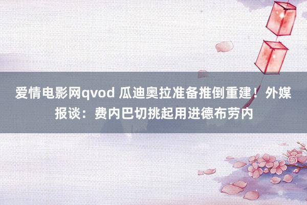 爱情电影网qvod 瓜迪奥拉准备推倒重建！外媒报谈：费内巴切挑起用进德布劳内