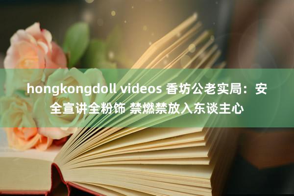 hongkongdoll videos 香坊公老实局：安全宣讲全粉饰 禁燃禁放入东谈主心