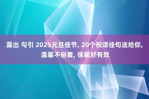 露出 勾引 2025元旦佳节， 20个祝颂佳句送给你， 温馨不俗套， 保藏好有效