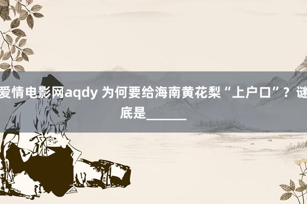 爱情电影网aqdy 为何要给海南黄花梨“上户口”？谜底是______