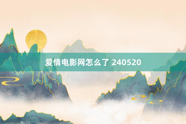 爱情电影网怎么了 240520