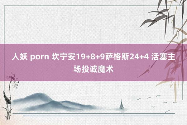 人妖 porn 坎宁安19+8+9萨格斯24+4 活塞主场投诚魔术