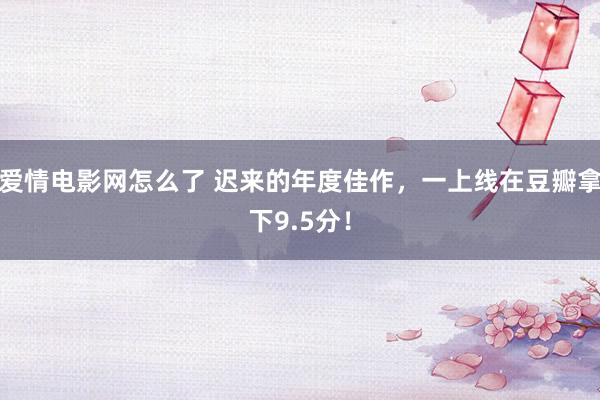 爱情电影网怎么了 迟来的年度佳作，一上线在豆瓣拿下9.5分！