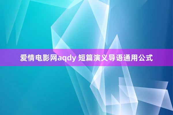 爱情电影网aqdy 短篇演义导语通用公式