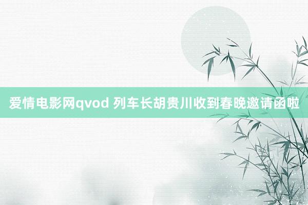 爱情电影网qvod 列车长胡贵川收到春晚邀请函啦