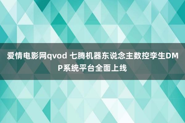 爱情电影网qvod 七腾机器东说念主数控孪生DMP系统平台全面上线