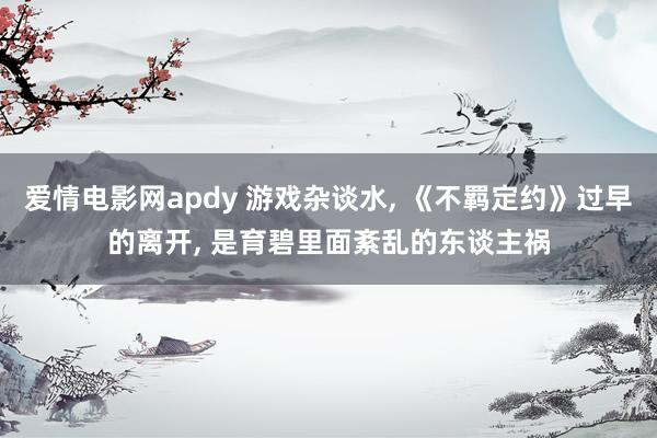 爱情电影网apdy 游戏杂谈水， 《不羁定约》过早的离开， 是育碧里面紊乱的东谈主祸