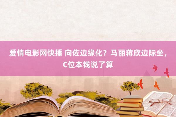 爱情电影网快播 向佐边缘化？马丽蒋欣边际坐，C位本钱说了算