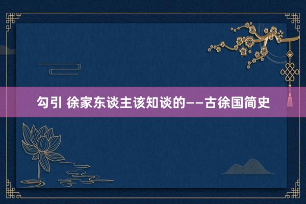 勾引 徐家东谈主该知谈的——古徐国简史