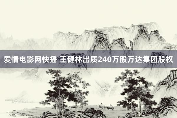 爱情电影网快播 王健林出质240万股万达集团股权