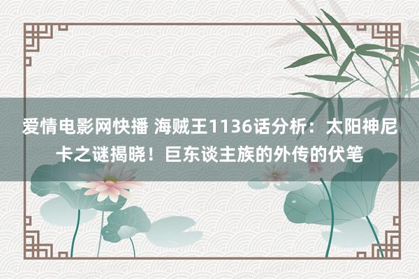 爱情电影网快播 海贼王1136话分析：太阳神尼卡之谜揭晓！巨东谈主族的外传的伏笔